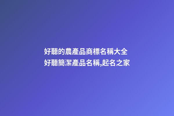 好聽的農產品商標名稱大全 好聽簡潔產品名稱,起名之家-第1張-商標起名-玄機派